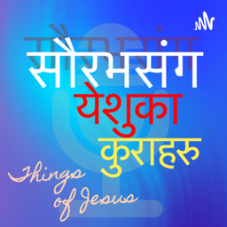 Podcast thumbnail for Things of Jesus- सौरभसंग येशुका कुराहरु