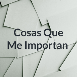 Podcast thumbnail for Cosas Que Me Importan