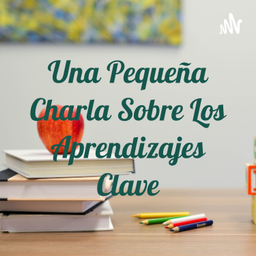 Podcast thumbnail for Una Pequeña Charla Sobre Los Aprendizajes Clave