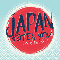 Podcast thumbnail for Japan Hates You ...and so do I