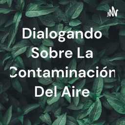 Podcast thumbnail for Dialogando Sobre La Contaminación Del Aire