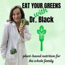 Podcast thumbnail for Eat Your Greens with Dr. Black | plant-based nutrition for the whole family