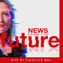 Podcast thumbnail for "News From The Future" with Dr Catherine Ball
