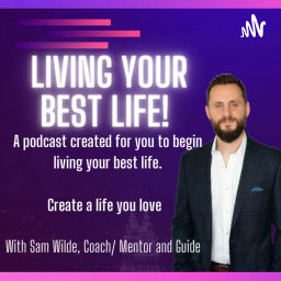 Podcast thumbnail for Living your best life podcast by Sam Wilde