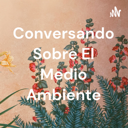 Podcast thumbnail for Conversando Sobre El Medio Ambiente