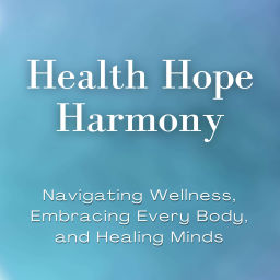 Podcast thumbnail for Health Hope Harmony: Navigating Wellness, Embracing Every Body, and Healing Minds