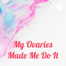 Podcast thumbnail for My Ovaries Made Me Do It