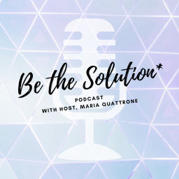 Podcast thumbnail for Be the Solution with Maria Quattrone