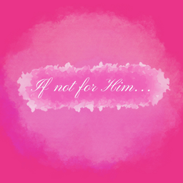 Podcast thumbnail for If not for Him…