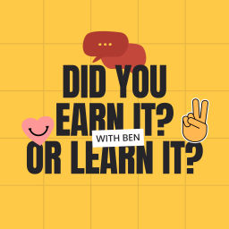 Podcast thumbnail for Did you earn it, or learn it?