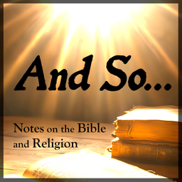 Podcast thumbnail for And So... (Notes on the Bible and Religion)