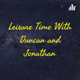 Podcast thumbnail for Leisure Time With Duncan and Jonathan