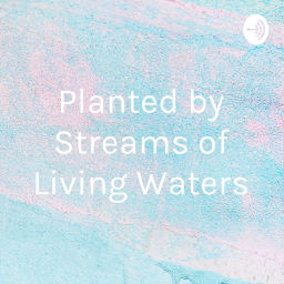 Podcast thumbnail for Planted near streams of living waters