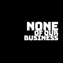 Podcast thumbnail for None Of Our Business