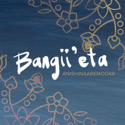 Podcast thumbnail for Bangii’eta Anishinaabemodaa