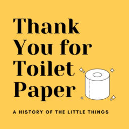 Podcast thumbnail for Thank You for Toilet Paper: A History of the Little Things