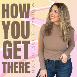 Podcast thumbnail for How You Get There with Rachel Denson