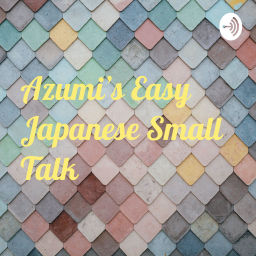 Podcast thumbnail for Azumi’s Easy Japanese Small Talk