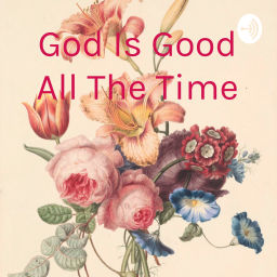 Podcast thumbnail for God Is Good All The Time