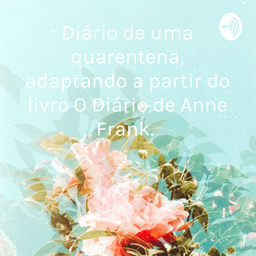 Podcast thumbnail for Diário de uma quarentena, adaptando a partir do livro O Diário de Anne Frank.