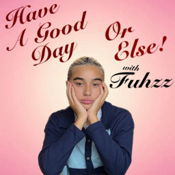 Podcast thumbnail for Have A Good Day Or Else! with Fuhzz