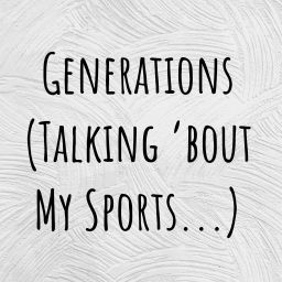 Podcast thumbnail for Generations (Talking 'bout My Sports...)
