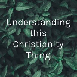 Podcast thumbnail for Understanding this Christianity Thing