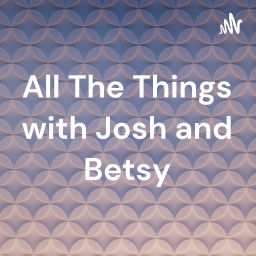 Podcast thumbnail for All The Things with Josh and Betsy