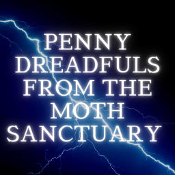 Podcast thumbnail for Penny Dreadfuls from the Moth Sanctuary