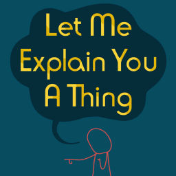 Podcast thumbnail for Let Me Explain You a Thing