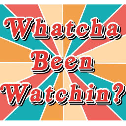 Podcast thumbnail for Whatcha Been Watchin?
