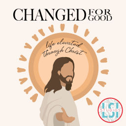 Podcast thumbnail for Changed for Good: Life Elevated through Christ