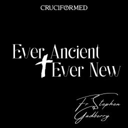 Podcast thumbnail for Ever Ancient, Ever New with Fr Stephen Gadberry