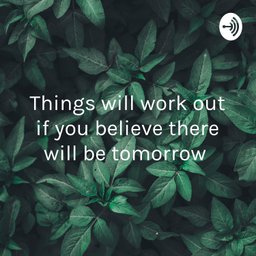 Podcast thumbnail for Things will work out if you believe there will be tomorrow