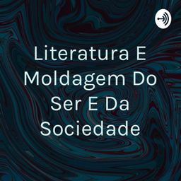 Podcast thumbnail for Literatura E Moldagem Do Ser E Da Sociedade