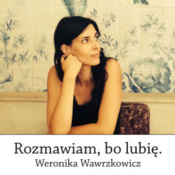 Podcast thumbnail for Rozmawiam, bo lubię. Weronika Wawrzkowicz