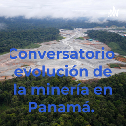 Podcast thumbnail for Conversatorio, evolución de la minería en Panamá.