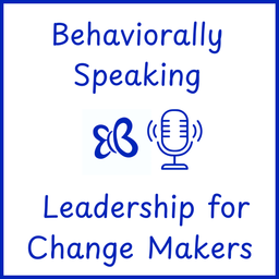 Podcast thumbnail for Behaviorally Speaking: Leadership for Change Makers