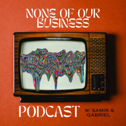 Podcast thumbnail for NONE OF OUR BUSINESS PODCAST w/ Samir & Gabriel