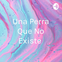 Podcast thumbnail for Una Perra Que No Existe