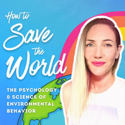 Podcast thumbnail for How to Save the World | The Psychology & Science of Environmental Behavior