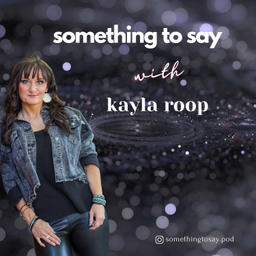 Podcast thumbnail for Something to Say with Kayla Roop