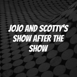 Podcast thumbnail for JoJo and Scotty's Show After The Show