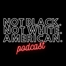Podcast thumbnail for Not Black Not White American Podcast