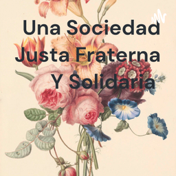 Podcast thumbnail for 🌹Una Sociedad Justa Fraterna Y Solidaria 🌹