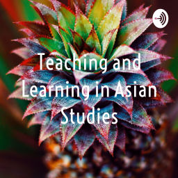 Podcast thumbnail for Teaching and Learning in Asian Studies
