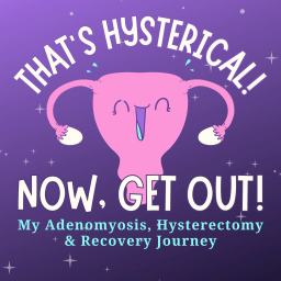 Podcast thumbnail for That's Hysterical! Now, Get Out! | My Adenomyosis, Hysterectomy and Recovery Journey