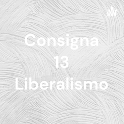 Podcast thumbnail for Consigna 13 Liberalismo