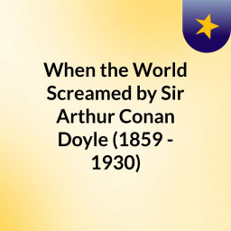 Podcast thumbnail for When the World Screamed by Sir Arthur Conan Doyle (1859 - 1930)