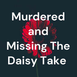 Podcast thumbnail for Murdered and Missing The Daisy Take
